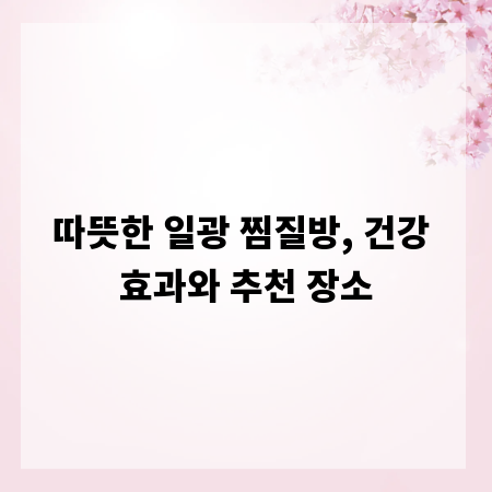 따뜻한 일광 찜질방, 건강 효과와 추천 장소