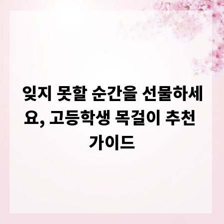 잊지 못할 순간을 선물하세요, 고등학생 목걸이 추천 가이드