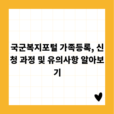 국군복지포털 가족등록, 신청 과정 및 유의사항 알아보기