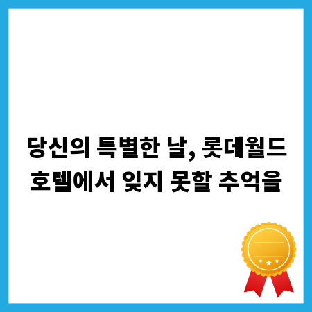 당신의 특별한 날, 롯데월드호텔에서 잊지 못할 추억을