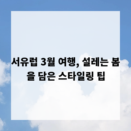 서유럽 3월 여행, 설레는 봄을 담은 스타일링 팁