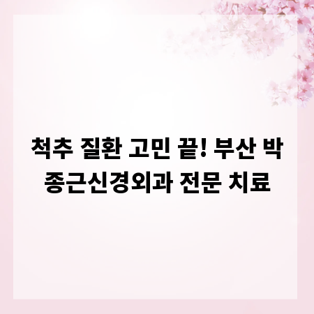 척추 질환 고민 끝! 부산 박종근신경외과 전문 치료