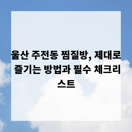 울산 주전동 찜질방, 제대로 즐기는 방법과 필수 체크리스트
