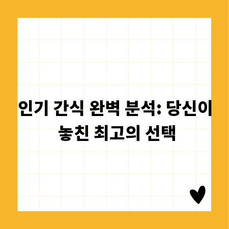 인기 간식 완벽 분석: 당신이 놓친 최고의 선택