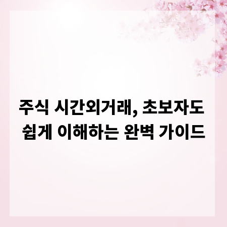 주식 시간외거래, 초보자도 쉽게 이해하는 완벽 가이드