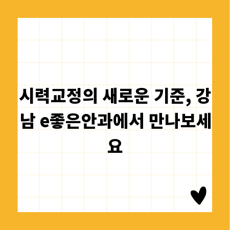 시력교정의 새로운 기준, 강남 e좋은안과에서 만나보세요