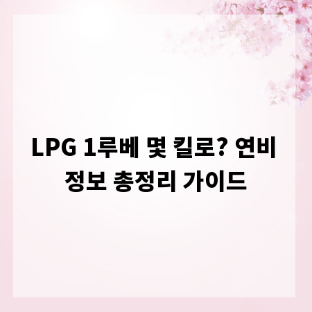 LPG 1루베 몇 킬로? 연비 정보 총정리 가이드