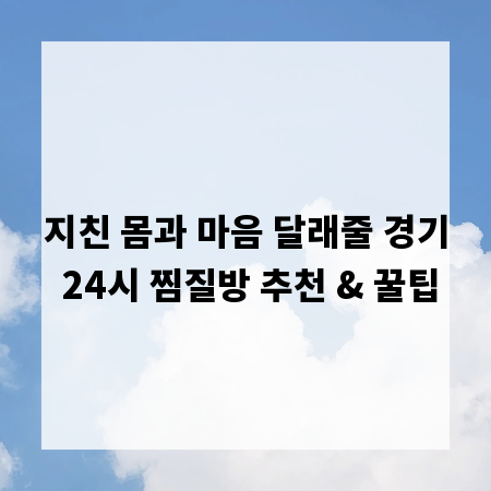 지친 몸과 마음 달래줄 경기 24시 찜질방 추천 & 꿀팁