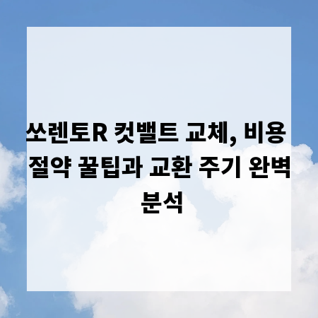 쏘렌토R 컷밸트 교체, 비용 절약 꿀팁과 교환 주기 완벽 분석