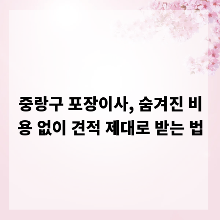 중랑구 포장이사, 숨겨진 비용 없이 견적 제대로 받는 법