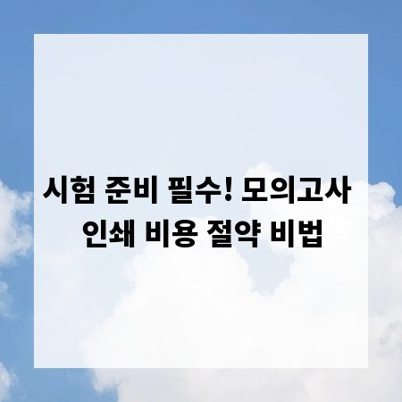 시험 준비 필수! 모의고사 인쇄 비용 절약 비법