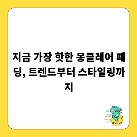 지금 가장 핫한 몽클레어 패딩, 트렌드부터 스타일링까지