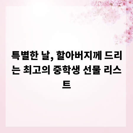 특별한 날, 할아버지께 드리는 최고의 중학생 선물 리스트