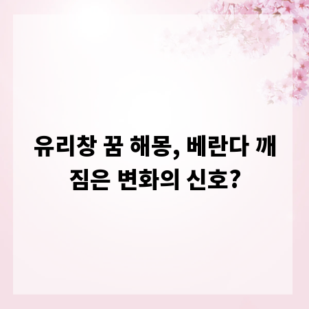 유리창 꿈 해몽, 베란다 깨짐은 변화의 신호?