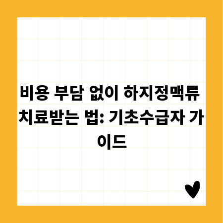 비용 부담 없이 하지정맥류 치료받는 법: 기초수급자 가이드