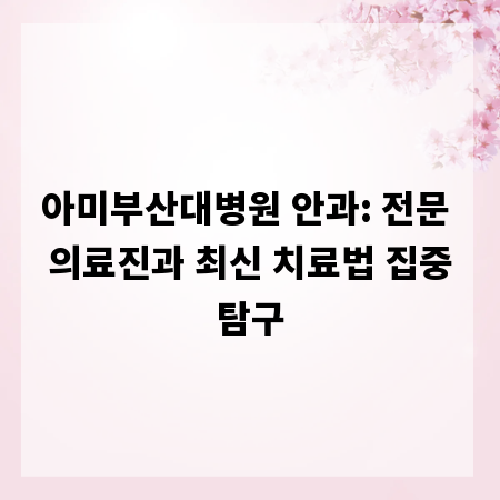 아미부산대병원 안과: 전문 의료진과 최신 치료법 집중탐구
