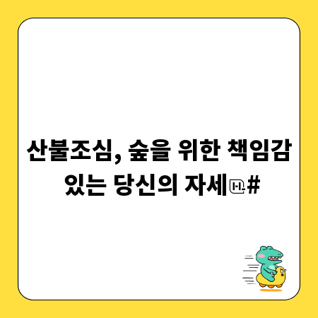 산불조심, 숲을 위한 책임감 있는 당신의 자세
#