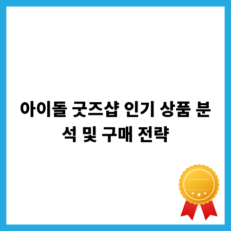 아이돌 굿즈샵 인기 상품 분석 및 구매 전략