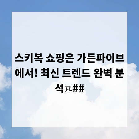 스키복 쇼핑은 가든파이브에서! 최신 트렌드 완벽 분석
##