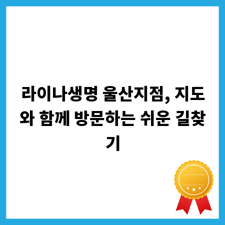 라이나생명 울산지점, 지도와 함께 방문하는 쉬운 길찾기
