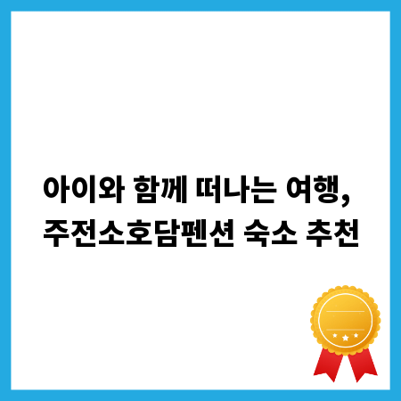 아이와 함께 떠나는 여행, 주전소호담펜션 숙소 추천