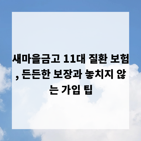 새마을금고 11대 질환 보험, 든든한 보장과 놓치지 않는 가입 팁