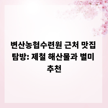 변산농협수련원 근처 맛집 탐방: 제철 해산물과 별미 추천
