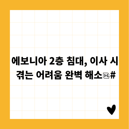 에보니아 2층 침대, 이사 시 겪는 어려움 완벽 해소
#