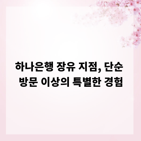 하나은행 장유 지점, 단순 방문 이상의 특별한 경험