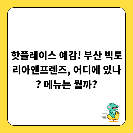 핫플레이스 예감! 부산 빅토리아앤프렌즈, 어디에 있나? 메뉴는 뭘까?