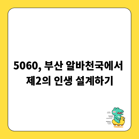 5060, 부산 알바천국에서 제2의 인생 설계하기
