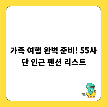 가족 여행 완벽 준비! 55사단 인근 펜션 리스트