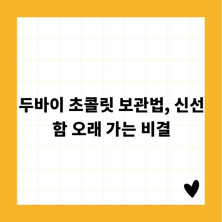 두바이 초콜릿 보관법, 신선함 오래 가는 비결
