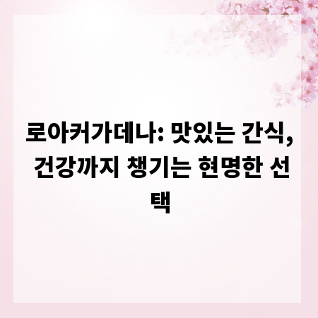 로아커가데나: 맛있는 간식, 건강까지 챙기는 현명한 선택
