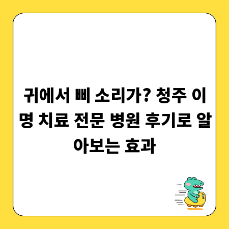 귀에서 삐 소리가? 청주 이명 치료 전문 병원 후기로 알아보는 효과
