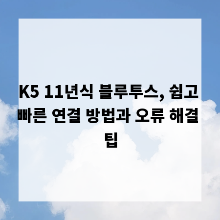 K5 11년식 블루투스, 쉽고 빠른 연결 방법과 오류 해결 팁