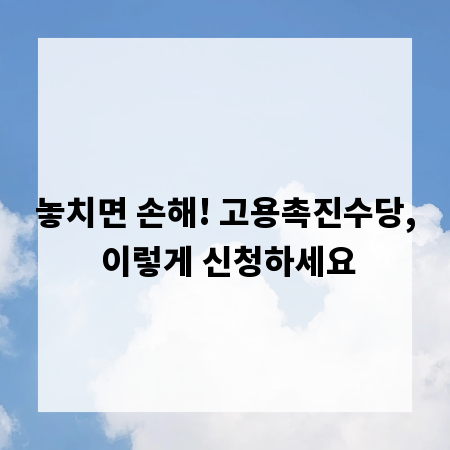 놓치면 손해! 고용촉진수당, 이렇게 신청하세요