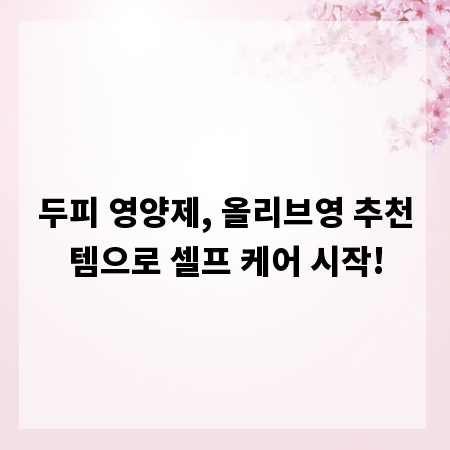 두피 영양제, 올리브영 추천템으로 셀프 케어 시작!