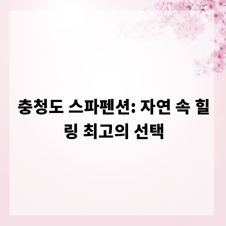 충청도 스파펜션: 자연 속 힐링 최고의 선택