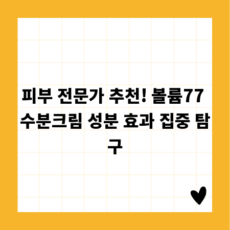 피부 전문가 추천! 볼륨77 수분크림 성분 효과 집중 탐구