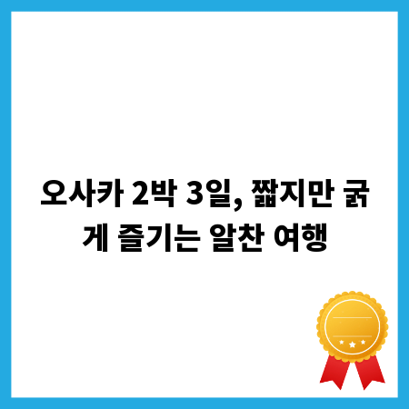 오사카 2박 3일, 짧지만 굵게 즐기는 알찬 여행
