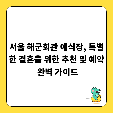 서울 해군회관 예식장, 특별한 결혼을 위한 추천 및 예약 완벽 가이드