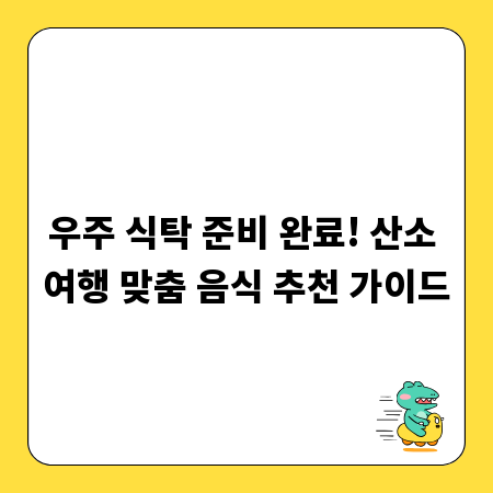 우주 식탁 준비 완료! 산소 여행 맞춤 음식 추천 가이드