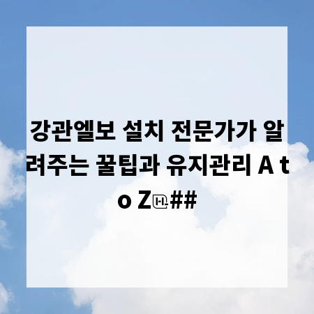 강관엘보 설치 전문가가 알려주는 꿀팁과 유지관리 A to Z
##