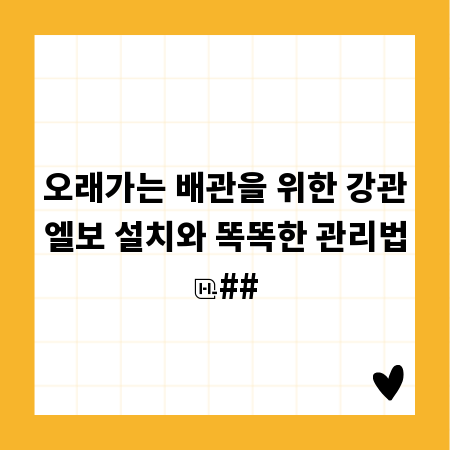 오래가는 배관을 위한 강관엘보 설치와 똑똑한 관리법
##