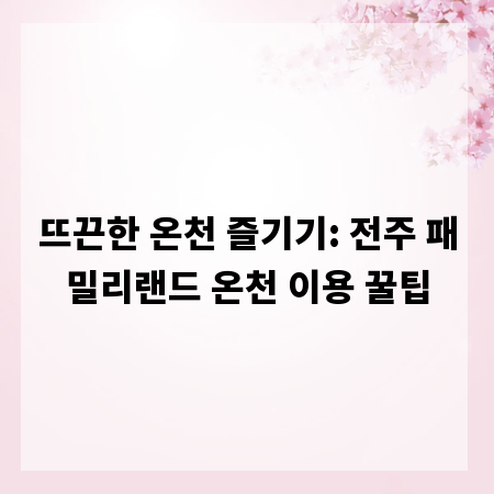 뜨끈한 온천 즐기기: 전주 패밀리랜드 온천 이용 꿀팁