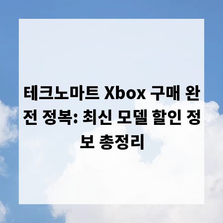 테크노마트 Xbox 구매 완전 정복: 최신 모델 할인 정보 총정리