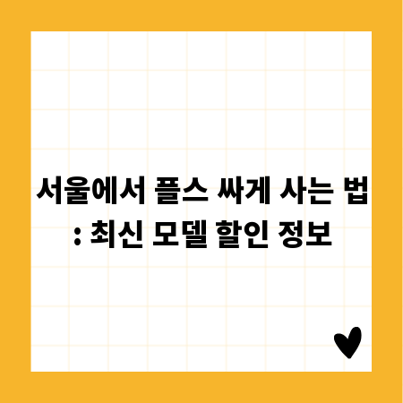 서울에서 플스 싸게 사는 법: 최신 모델 할인 정보