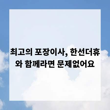 최고의 포장이사, 한선더휴와 함께라면 문제없어요