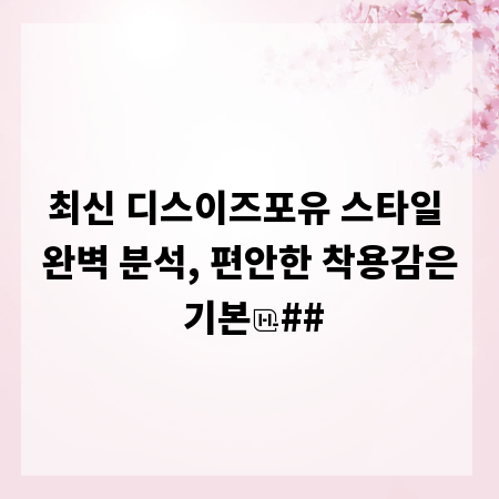 최신 디스이즈포유 스타일 완벽 분석, 편안한 착용감은 기본
##